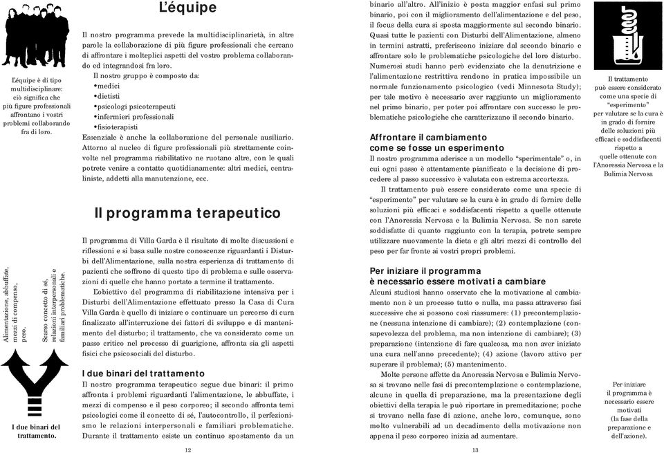 L équipe Il nostro programma prevede la multidisciplinarietà, in altre parole la collaborazione di più figure professionali che cercano di affrontare i molteplici aspetti del vostro problema