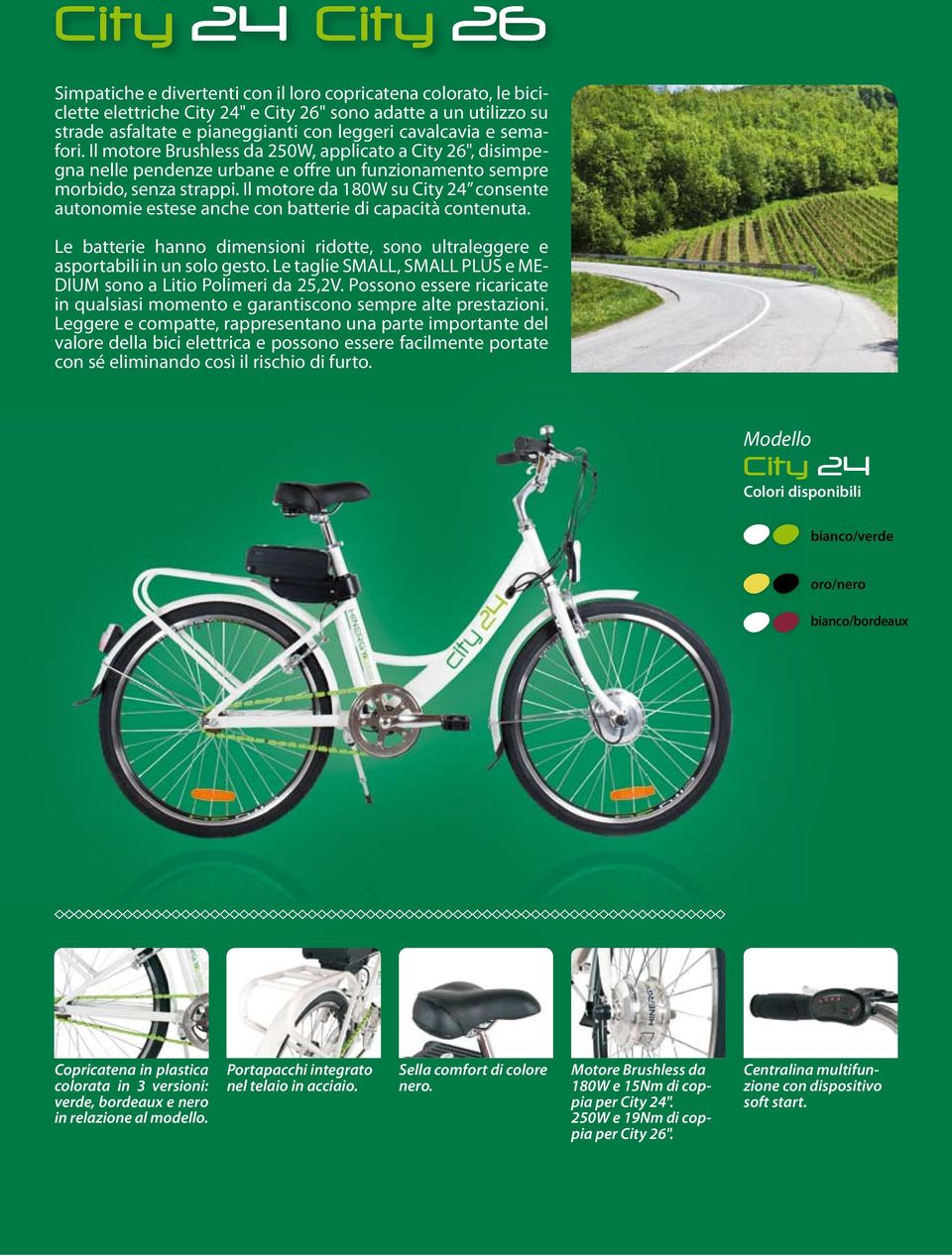 Il motore da 180W su City 24 consente autonomie estese anche con batterie di capacità contenuta. Le batterie hanno dimensioni ridotte, sono ultraleggere e asportabili in un solo gesto.