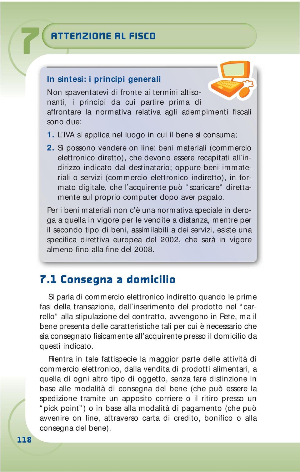 Si possono vendere on line: beni materiali (commercio elettronico diretto), che devono essere recapitati all indirizzo indicato dal destinatario; oppure beni immateriali o servizi (commercio