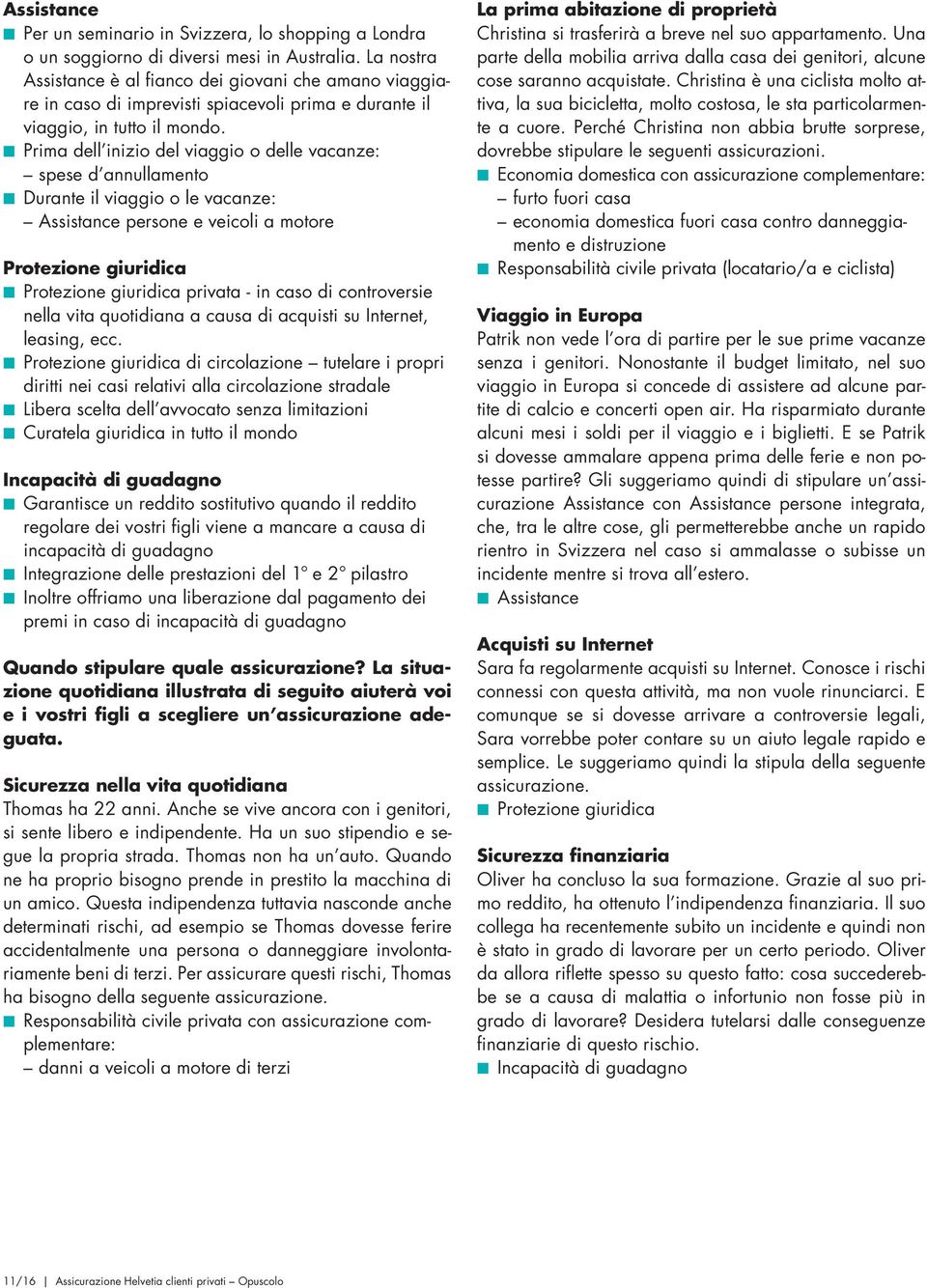 Prima dell inizio del viaggio o delle vacanze: spese d annullamento Durante il viaggio o le vacanze: Assistance persone e veicoli a motore Protezione giuridica Protezione giuridica privata - in caso