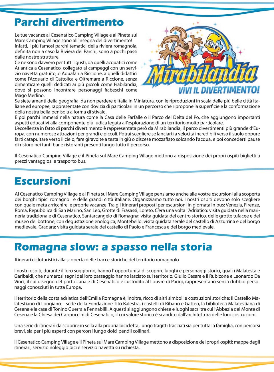 Ce ne sono davvero per tutti i gusti, da quelli acquatici come Atlantica a Cesenatico, collegato ai campeggi con un servizio navetta gratuito, o Aquafan a Riccione, a quelli didattici come l Acquario