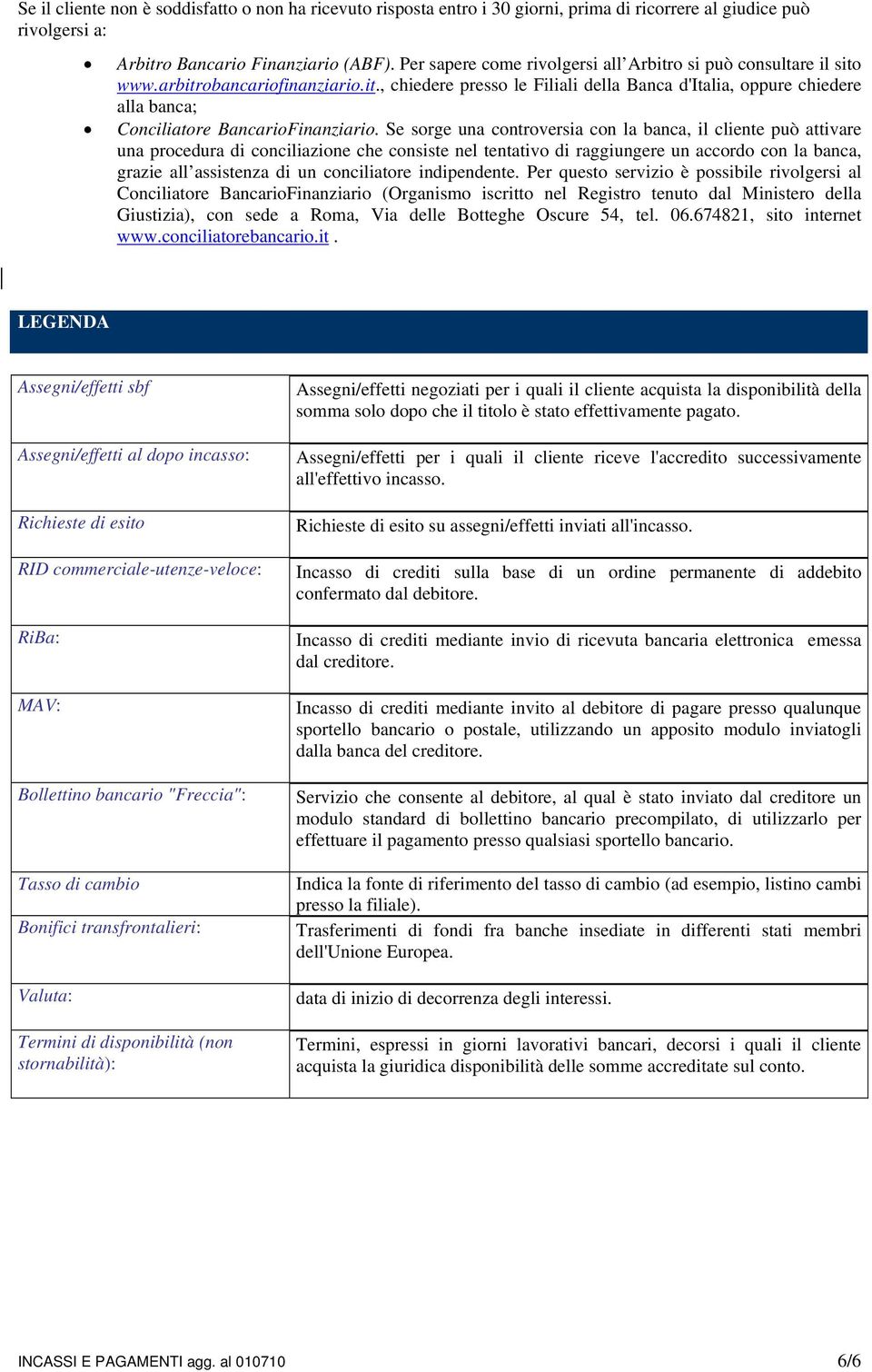 Se sorge una controversia con la banca, il cliente può attivare una procedura di conciliazione che consiste nel tentativo di raggiungere un accordo con la banca, grazie all assistenza di un