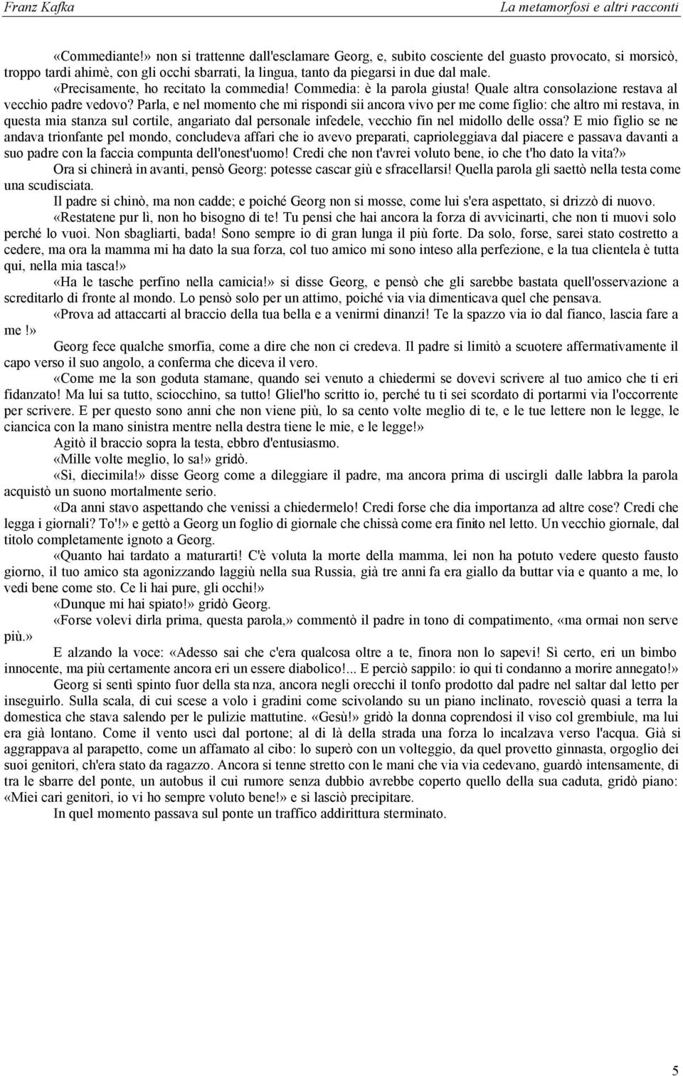 Parla, e nel momento che mi rispondi sii ancora vivo per me come figlio: che altro mi restava, in questa mia stanza sul cortile, angariato dal personale infedele, vecchio fin nel midollo delle ossa?