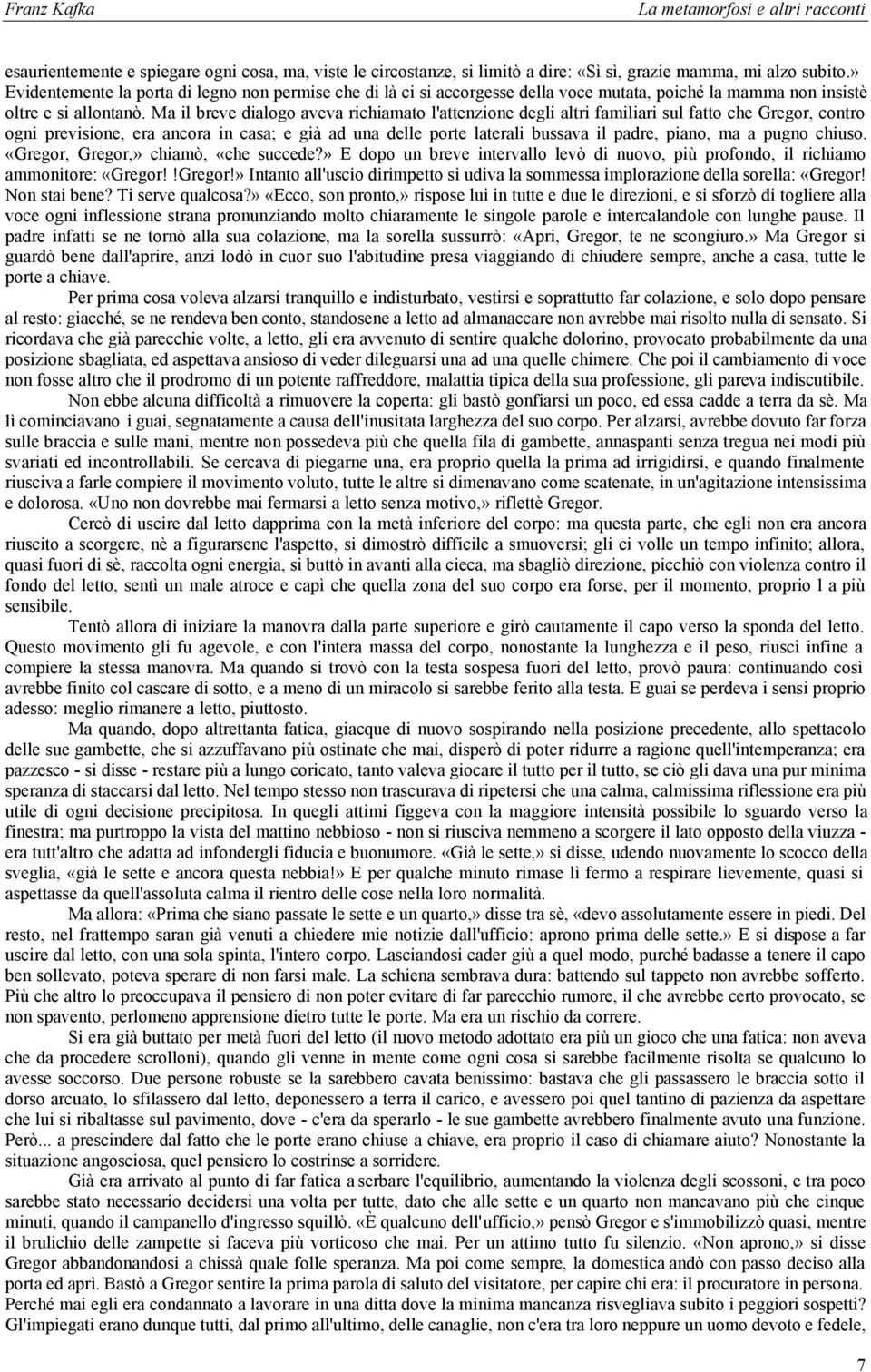 Ma il breve dialogo aveva richiamato l'attenzione degli altri familiari sul fatto che Gregor, contro ogni previsione, era ancora in casa; e già ad una delle porte laterali bussava il padre, piano, ma