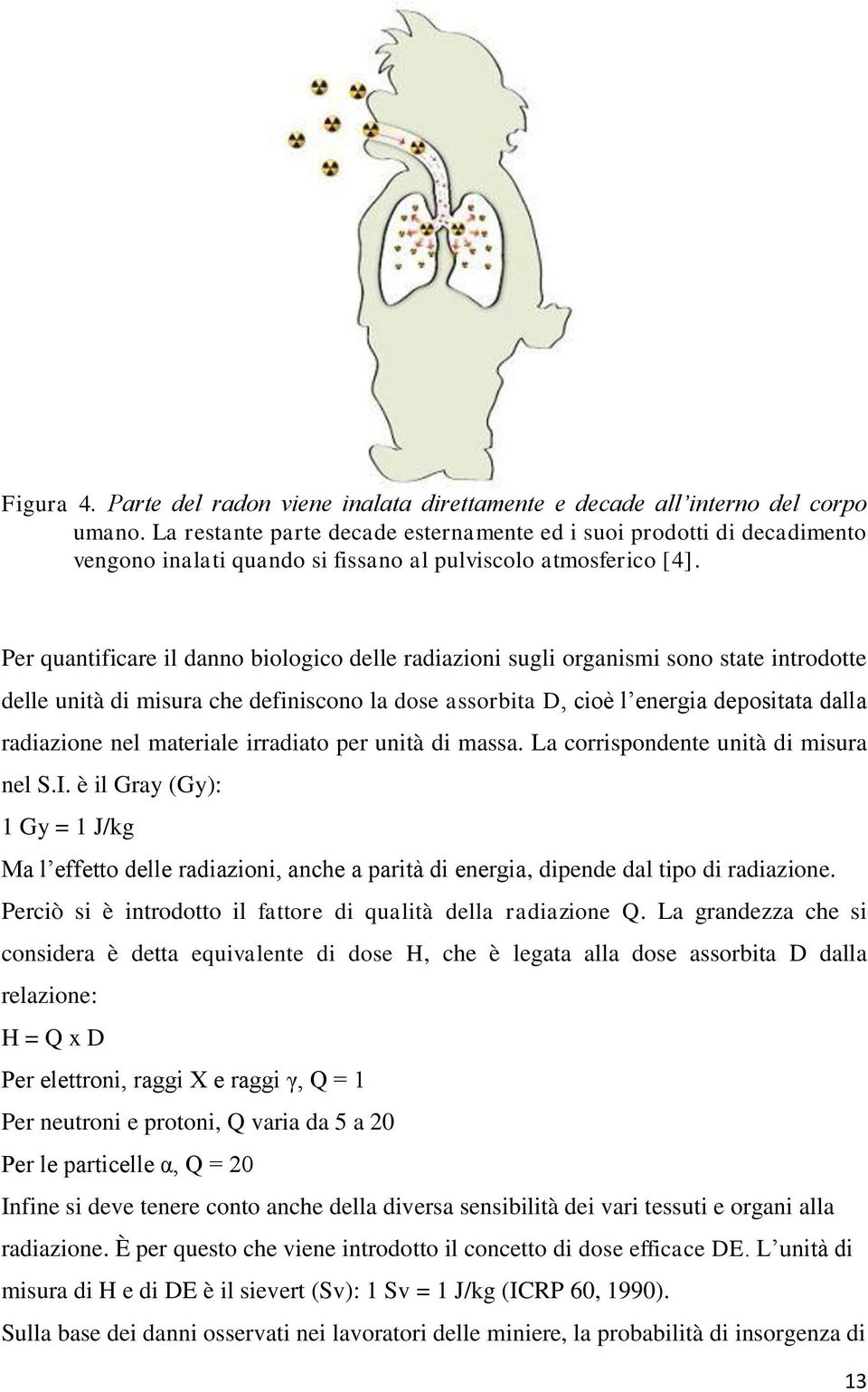 Per quantificare il danno biologico delle radiazioni sugli organismi sono state introdotte delle unità di misura che definiscono la dose assorbita D, cioè l energia depositata dalla radiazione nel