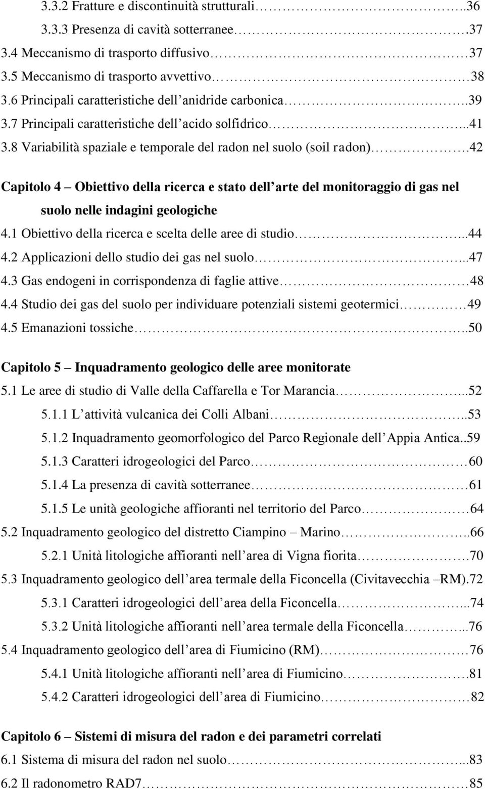 42 Capitolo 4 Obiettivo della ricerca e stato dell arte del monitoraggio di gas nel suolo nelle indagini geologiche 4.1 Obiettivo della ricerca e scelta delle aree di studio...44 4.