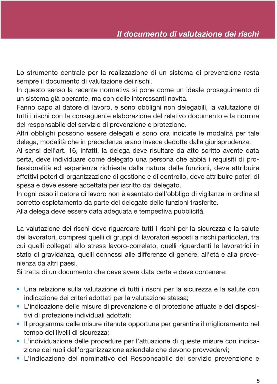 Fanno capo al datore di lavoro, e sono obblighi non delegabili, la valutazione di tutti i rischi con la conseguente elaborazione del relativo documento e la nomina del responsabile del servizio di