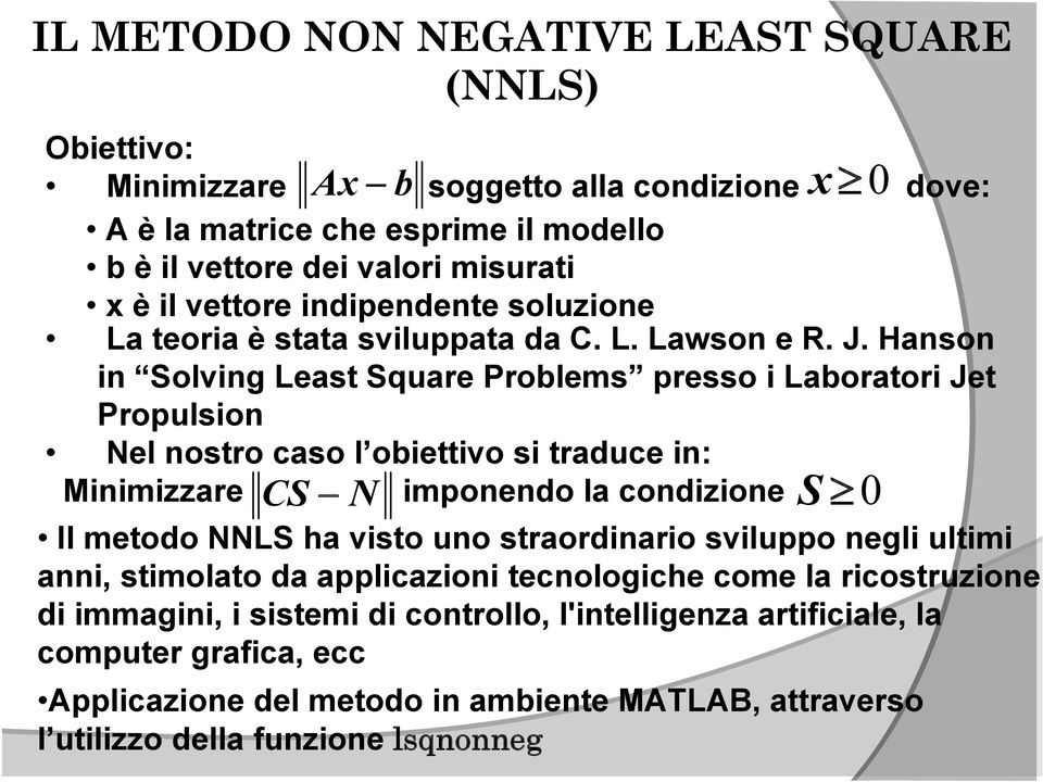 Hanson in Solving Least Square Problems presso i Laboratori Jet Propulsion Nel nostro caso l obiettivo si traduce in: Minimizzare CS N imponendo la condizione S 0 Il metodo NNLS ha