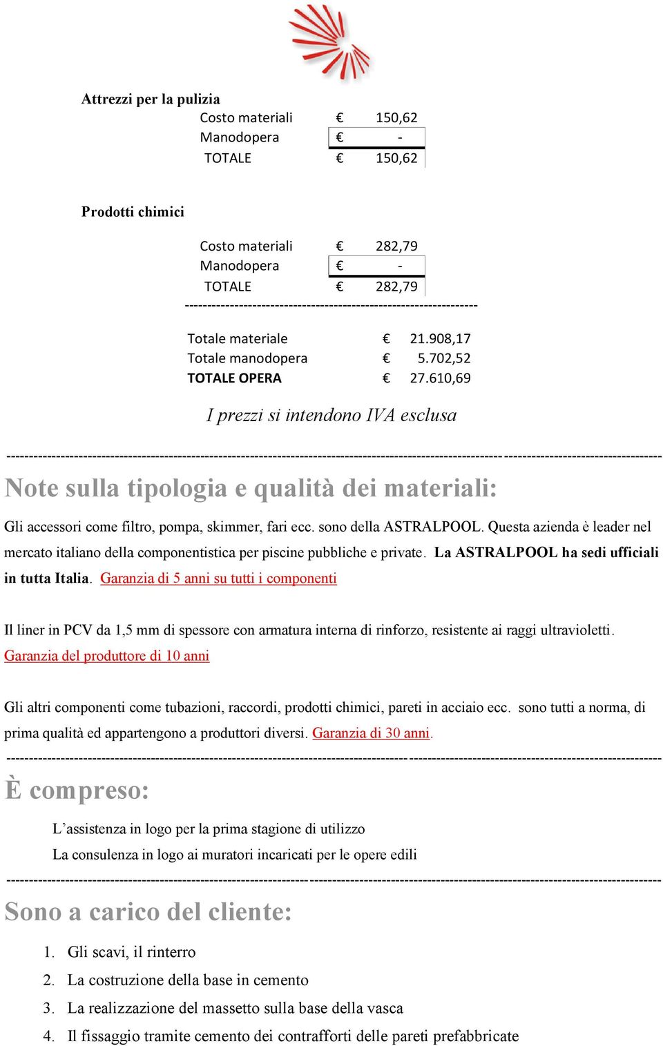 610,69 I prezzi si intendono IVA esclusa Note sulla tipologia e qualità dei materiali: Gli accessori come filtro, pompa, skimmer, fari ecc. sono della ASTRALPOOL.