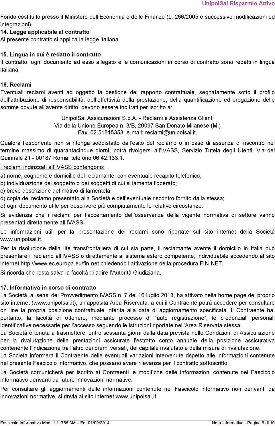 Lingua in cui è redatto il contratto Il contratto, ogni documento ad esso allegato e le comunicazioni in corso di contratto sono redatti in lingua italiana. 16.