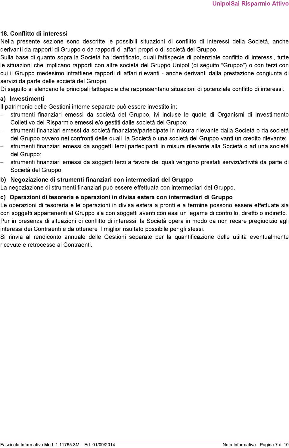 Sulla base di quanto sopra la Società ha identificato, quali fattispecie di potenziale conflitto di interessi, tutte le situazioni che implicano rapporti con altre società del Gruppo Unipol (di