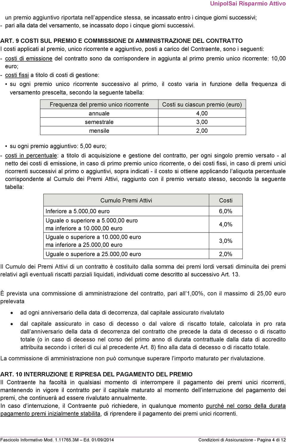 contratto sono da corrispondere in aggiunta al primo premio unico ricorrente: 10,00 euro; - costi fissi a titolo di costi di gestione: su ogni premio unico ricorrente successivo al primo, il costo