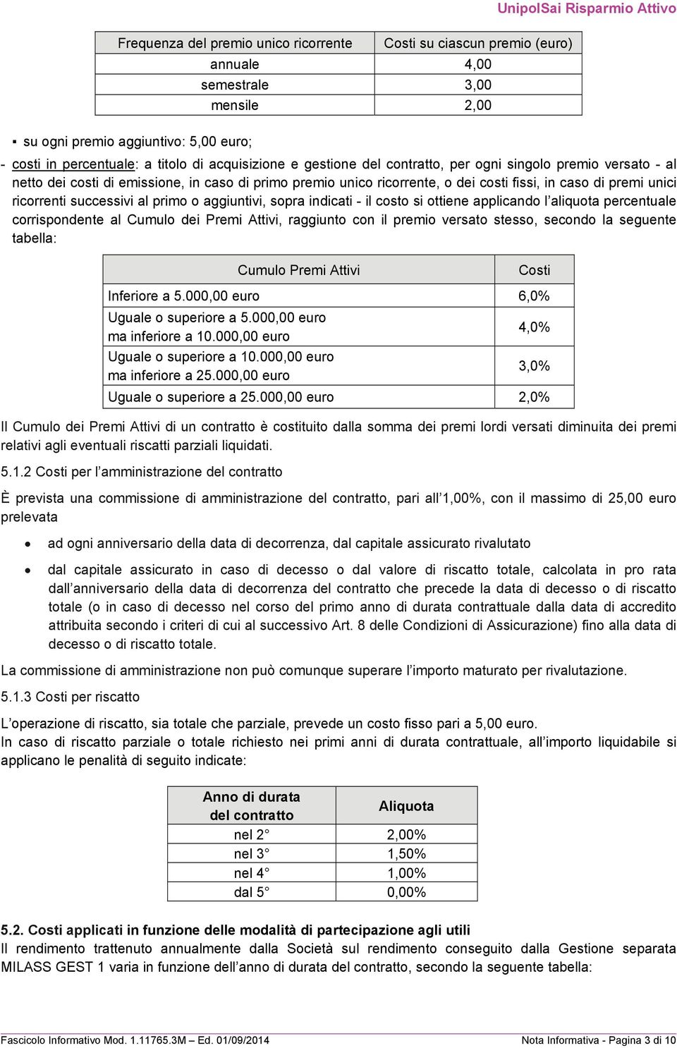 unici ricorrenti successivi al primo o aggiuntivi, sopra indicati - il costo si ottiene applicando l aliquota percentuale corrispondente al Cumulo dei Premi Attivi, raggiunto con il premio versato