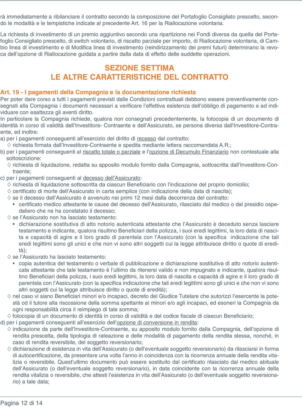 La richiesta di investimento di un premio aggiuntivo secondo una ripartizione nei Fondi diversa da quella del Portafoglio Consigliato prescelto, di switch volontario, di riscatto parziale per