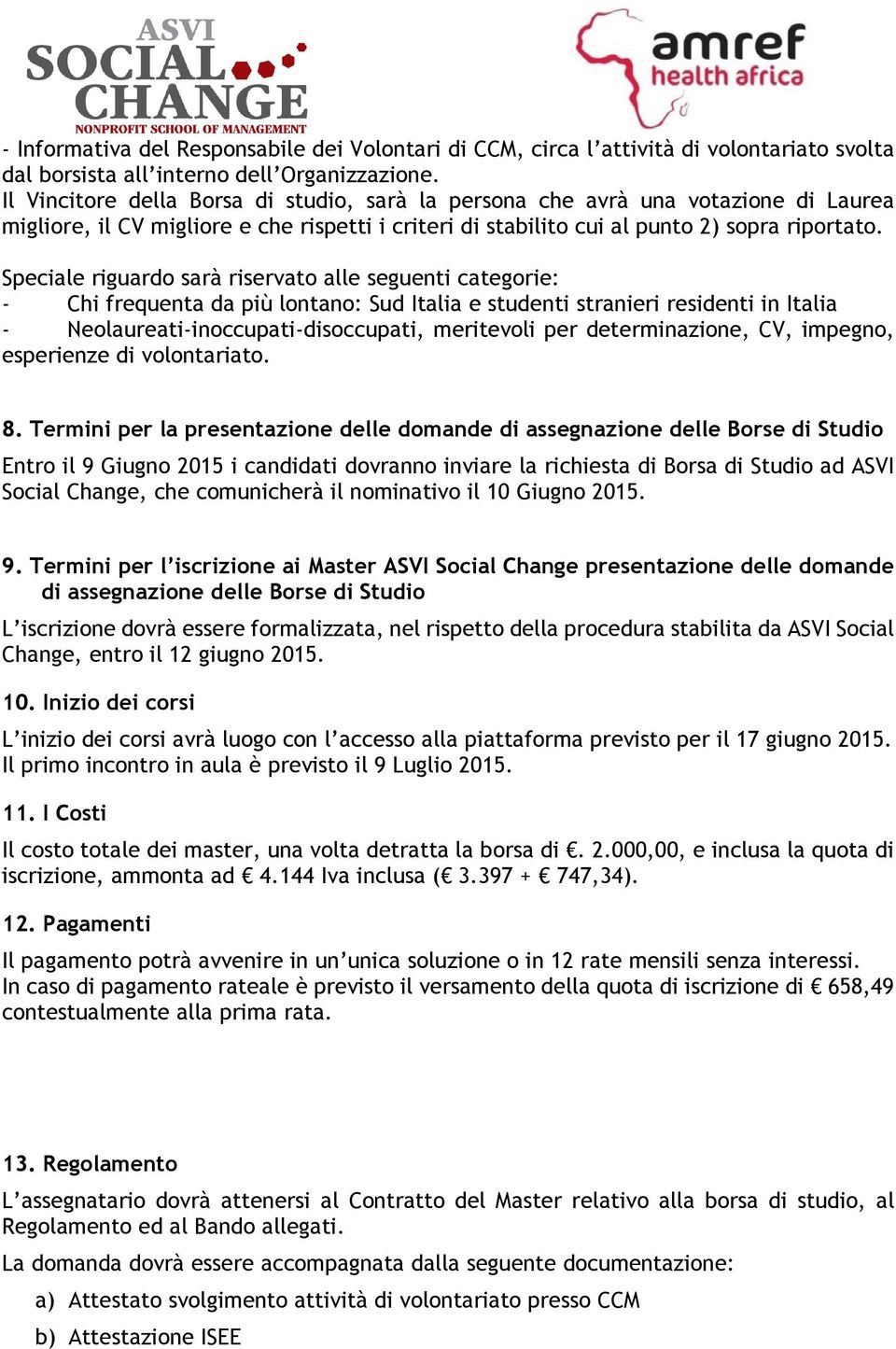 Speciale riguardo sarà riservato alle seguenti categorie: - Chi frequenta da più lontano: Sud Italia e studenti stranieri residenti in Italia - Neolaureati-inoccupati-disoccupati, meritevoli per