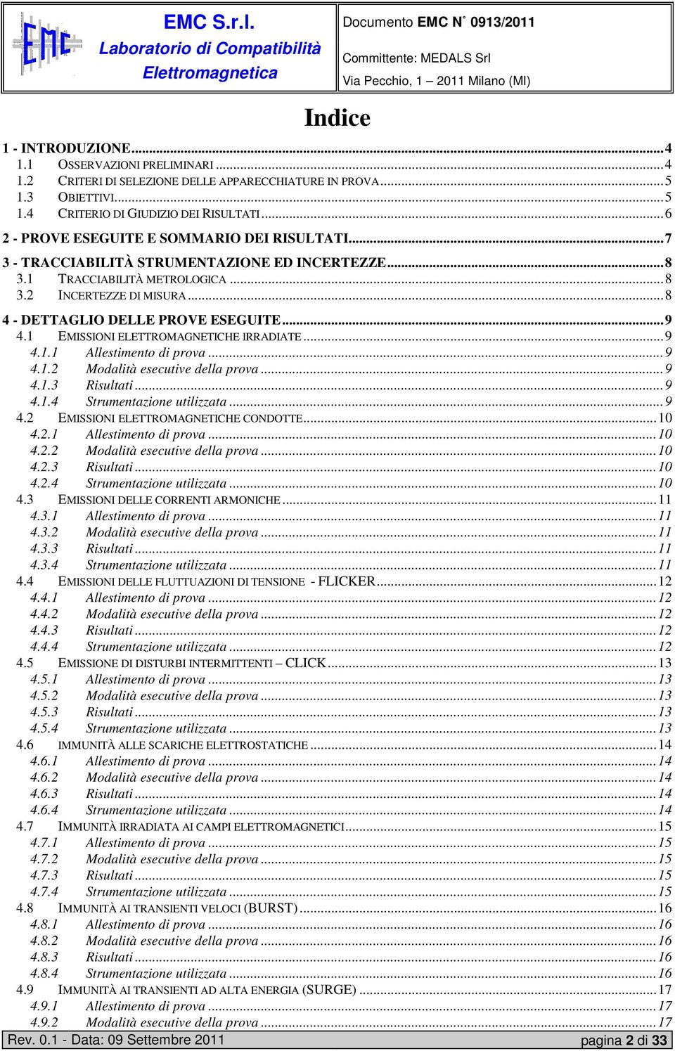 ..9 4.1 EMISSIONI ELETTROMAGNETICHE IRRADIATE...9 4.1.1 Allestimento di prova...9 4.1.2 Modalità esecutive della prova...9 4.1.3 Risultati...9 4.1.4 Strumentazione utilizzata...9 4.2 EMISSIONI ELETTROMAGNETICHE CONDOTTE.