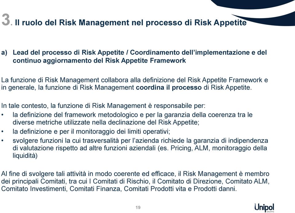In tale contesto, la funzione di Risk Management è responsabile per: la definizione del framework metodologico e per la garanzia della coerenza tra le diverse metriche utilizzate nella declinazione