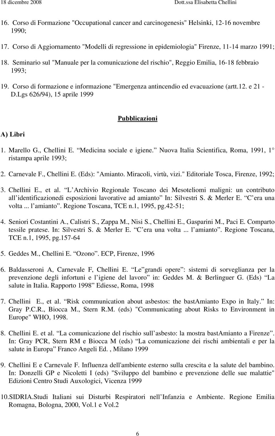 Lgs 626/94), 15 aprile 1999 A) Libri Pubblicazioni 1. Marello G., Chellini E. Medicina sociale e igiene. Nuova Italia Scientifica, Roma, 1991, 1 ristampa aprile 1993; 2. Carnevale F., Chellini E. (Eds): "Amianto.