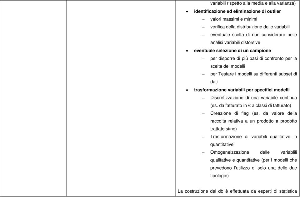 variabili per specifici modelli Discretizzazione di una variabile continua (es. da fatturato in a classi di fatturato) Creazione di flag (es.