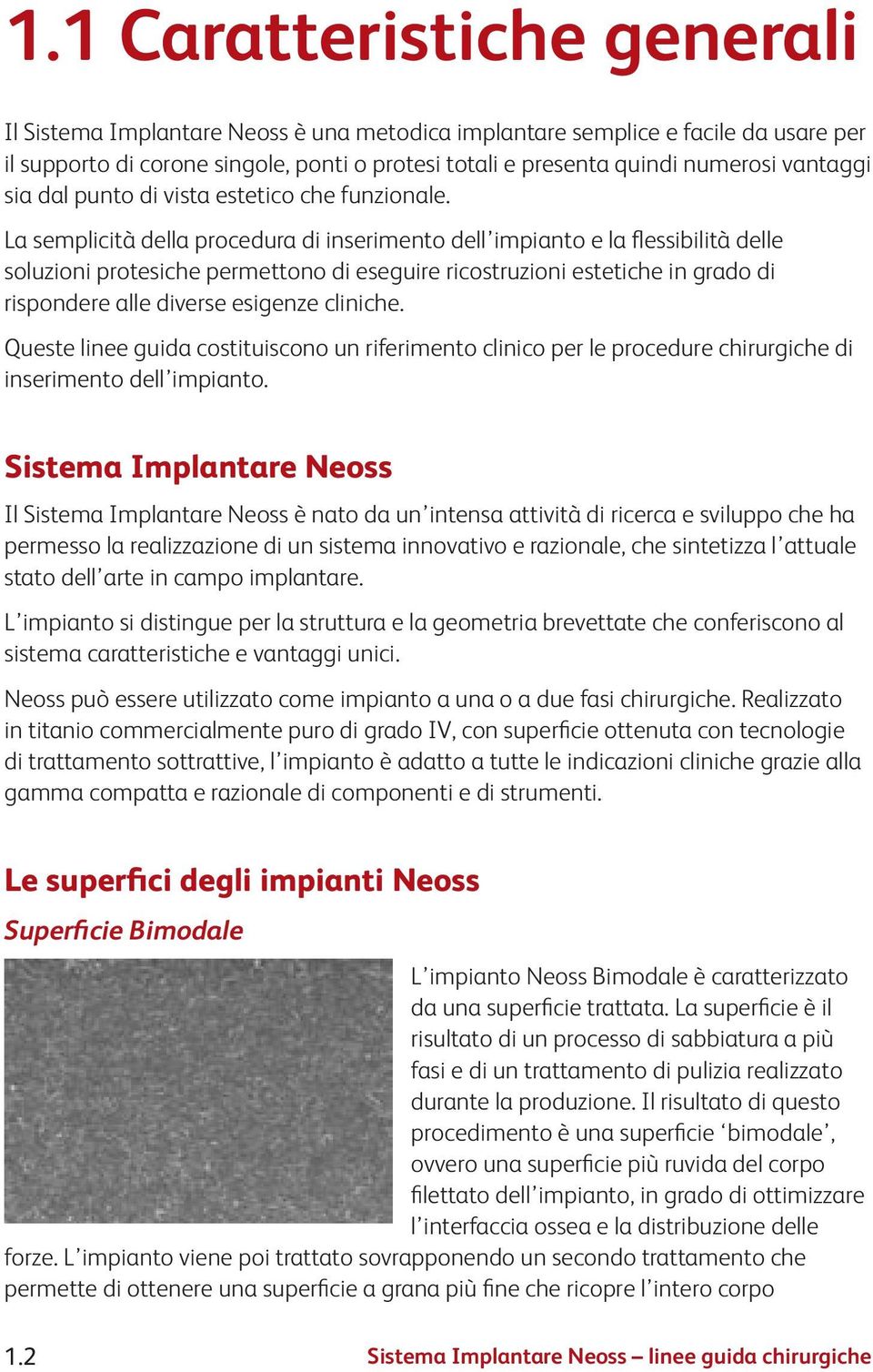 La semplicità della procedura di inserimento dell impianto e la flessibilità delle soluzioni protesiche permettono di eseguire ricostruzioni estetiche in grado di rispondere alle diverse esigenze