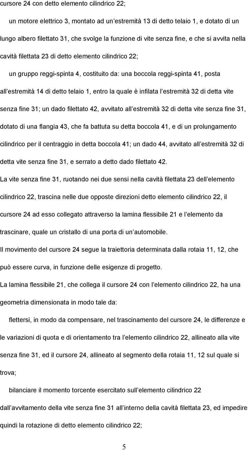 quale è infilata l estremità 32 di detta vite senza fine 31; un dado filettato 42, avvitato all estremità 32 di detta vite senza fine 31, dotato di una flangia 43, che fa battuta su detta boccola 41,