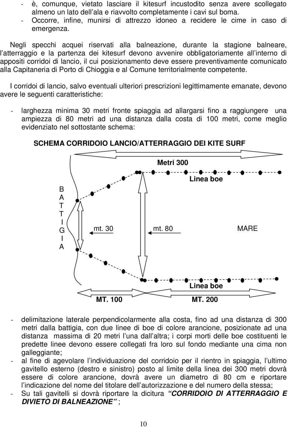 Negli specchi acquei riservati alla balneazione, durante la stagione balneare, l atterraggio e la partenza dei kitesurf devono avvenire obbligatoriamente all interno di appositi corridoi di lancio,