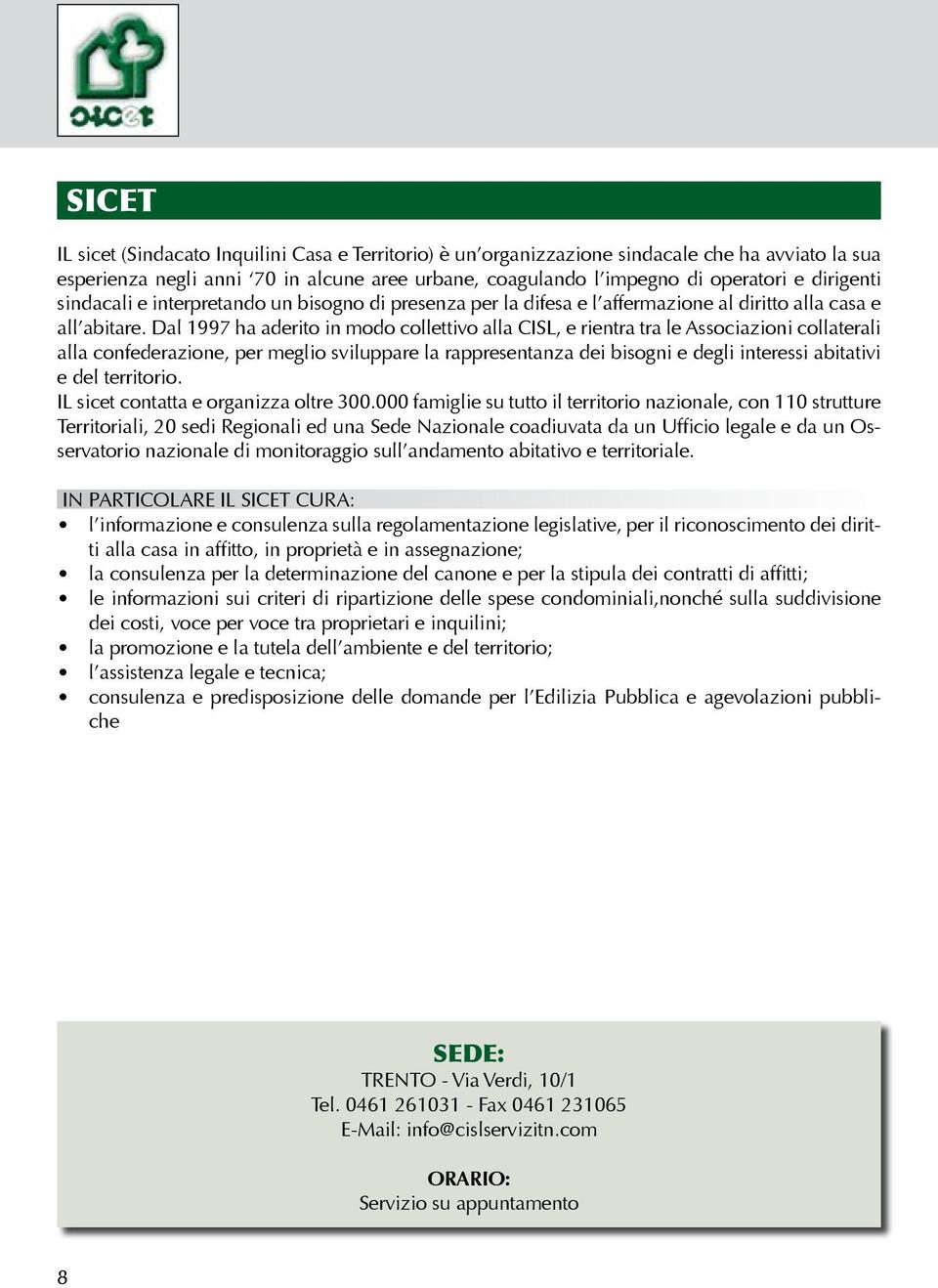 Dal 1997 ha aderito in modo collettivo alla CISL, e rientra tra le Associazioni collaterali alla confederazione, per meglio sviluppare la rappresentanza dei bisogni e degli interessi abitativi e del