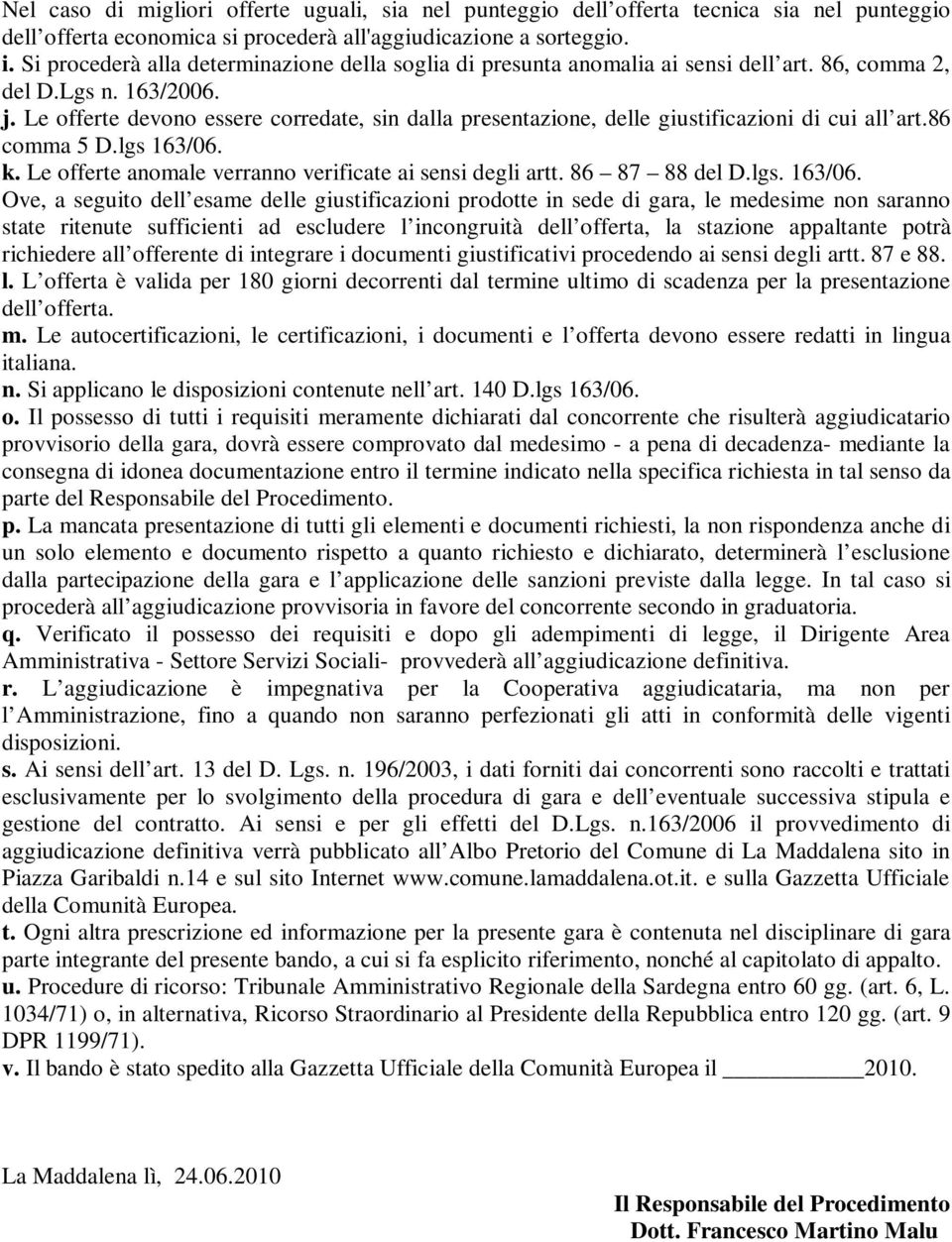 Le offerte devono essere corredate, sin dalla presentazione, delle giustificazioni di cui all art.86 comma 5 D.lgs 163/06. k. Le offerte anomale verranno verificate ai sensi degli artt.