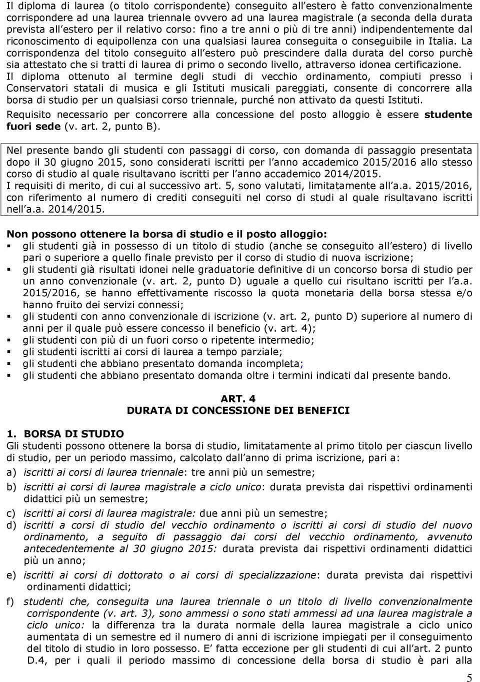 La corrispondenza del titolo conseguito all estero può prescindere dalla durata del corso purchè sia attestato che si tratti di laurea di primo o secondo livello, attraverso idonea certificazione.