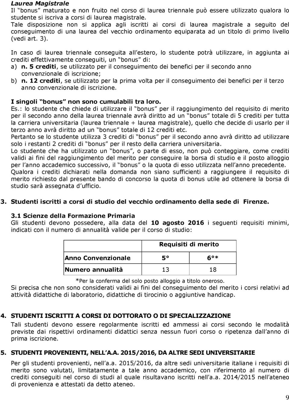 In caso di laurea triennale conseguita all estero, lo studente potrà utilizzare, in aggiunta ai crediti effettivamente conseguiti, un bonus di: a) n.