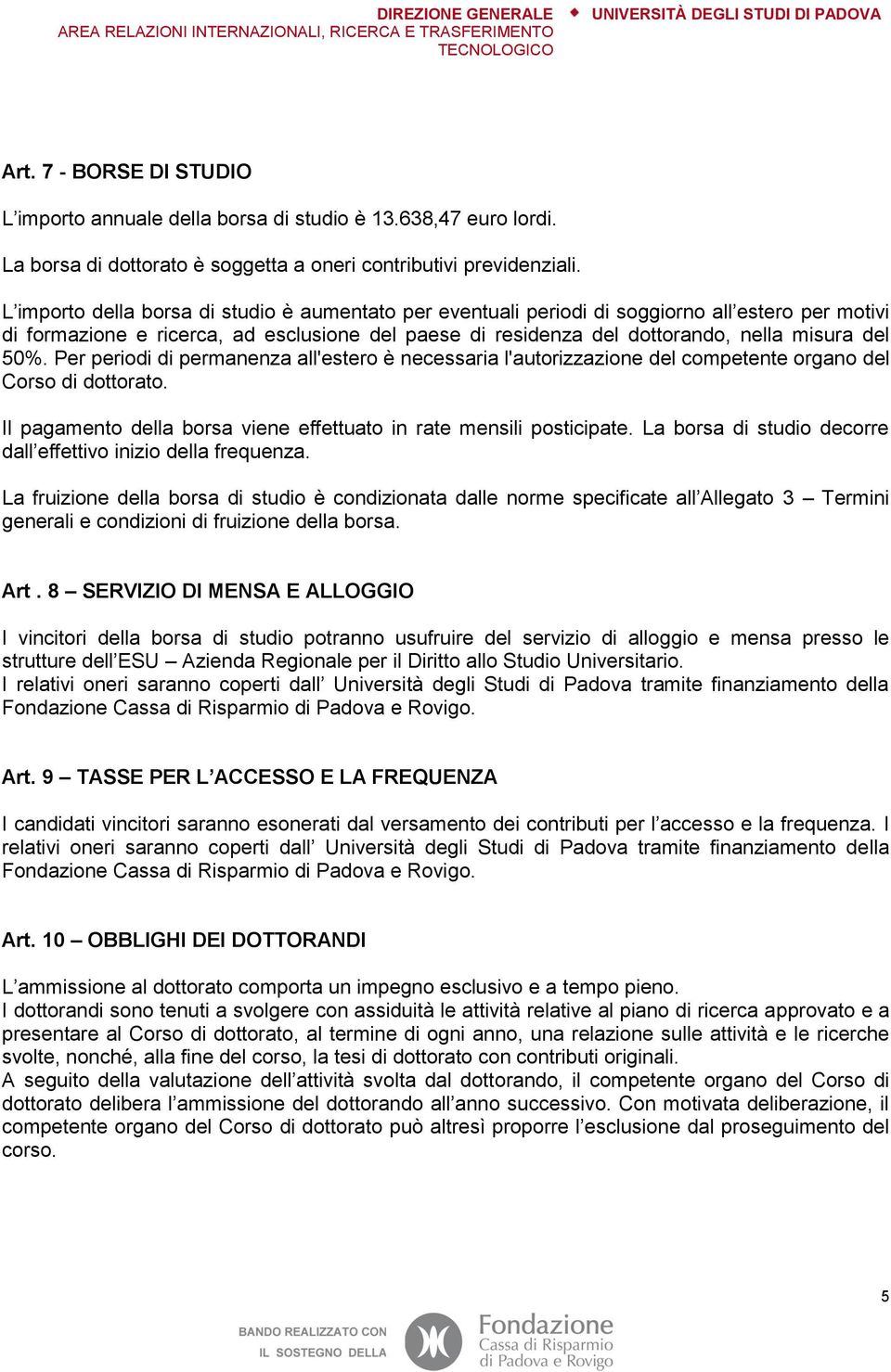 Per periodi di permanenza all'estero è necessaria l'autorizzazione del competente organo del Corso di dottorato. Il pagamento della borsa viene effettuato in rate mensili posticipate.