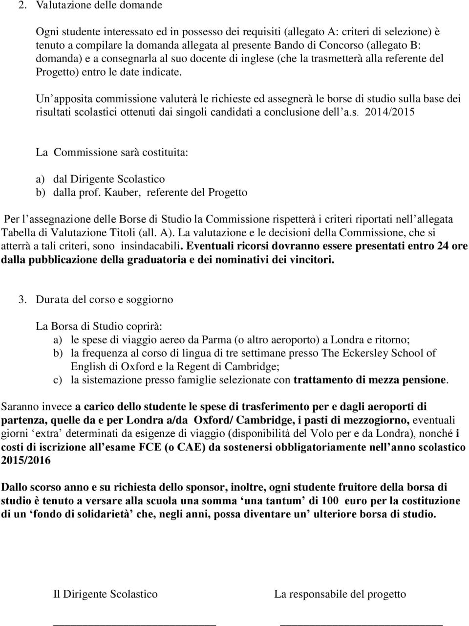 Un apposita commissione valuterà le richieste ed assegnerà le borse di studio sulla base dei risultati scolastici ottenuti dai singoli candidati a conclusione dell a.s. 2014/2015 La Commissione sarà costituita: a) dal Dirigente Scolastico b) dalla prof.