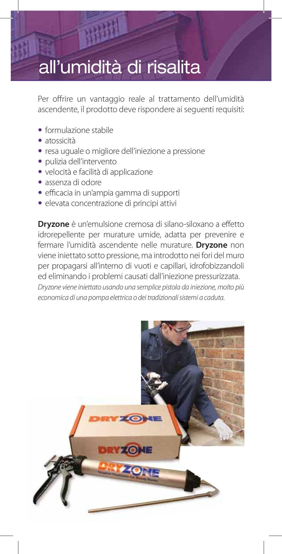 Dryzone è un emulsione cremosa di silano-siloxano a effetto idrorepellente per murature umide, adatta per prevenire e fermare l umidità ascendente nelle murature.