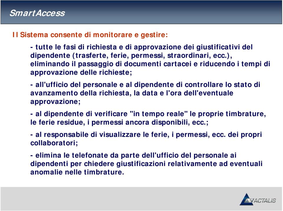 richiesta, la data e l'ora dell'eventuale approvazione; - al dipendente di verificare "in tempo reale" le proprie timbrature, le ferie residue, i permessi ancora disponibili, ecc.