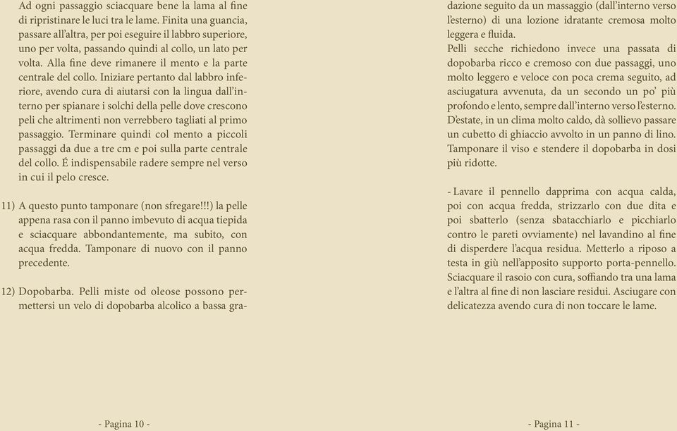 Iniziare pertanto dal labbro inferiore, avendo cura di aiutarsi con la lingua dall interno per spianare i solchi della pelle dove crescono peli che altrimenti non verrebbero tagliati al primo