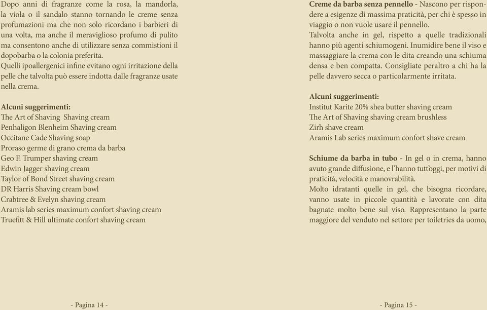 Quelli ipoallergenici infine evitano ogni irritazione della pelle che talvolta può essere indotta dalle fragranze usate nella crema.