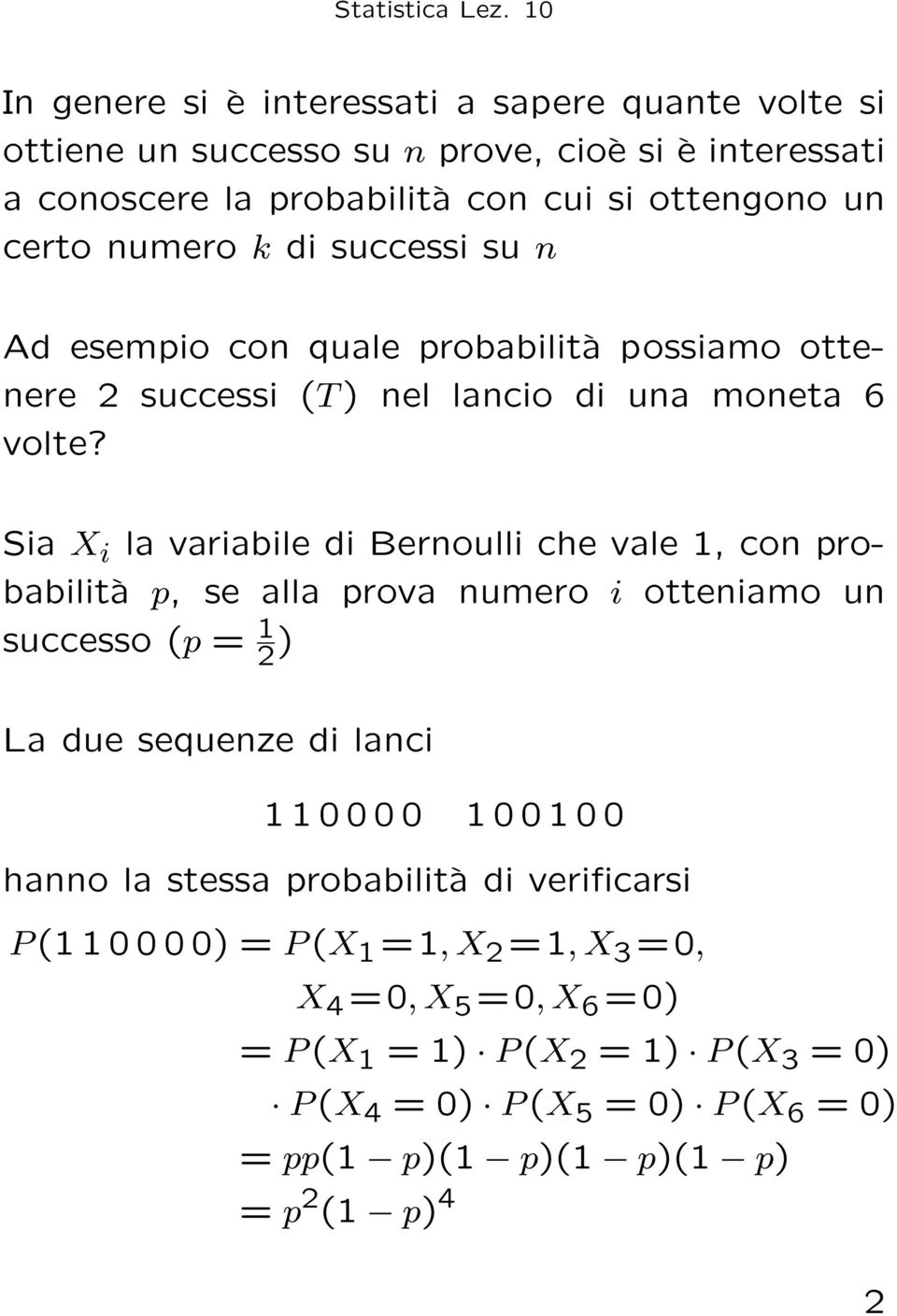 Sia X i la variabile di Bernoulli che vale 1, con probabilità p, se alla prova numero i otteniamo un successo (p = 1 2 ) La due sequenze di lanci 1 1 0 0 0 0 1 0 0 1 0 0
