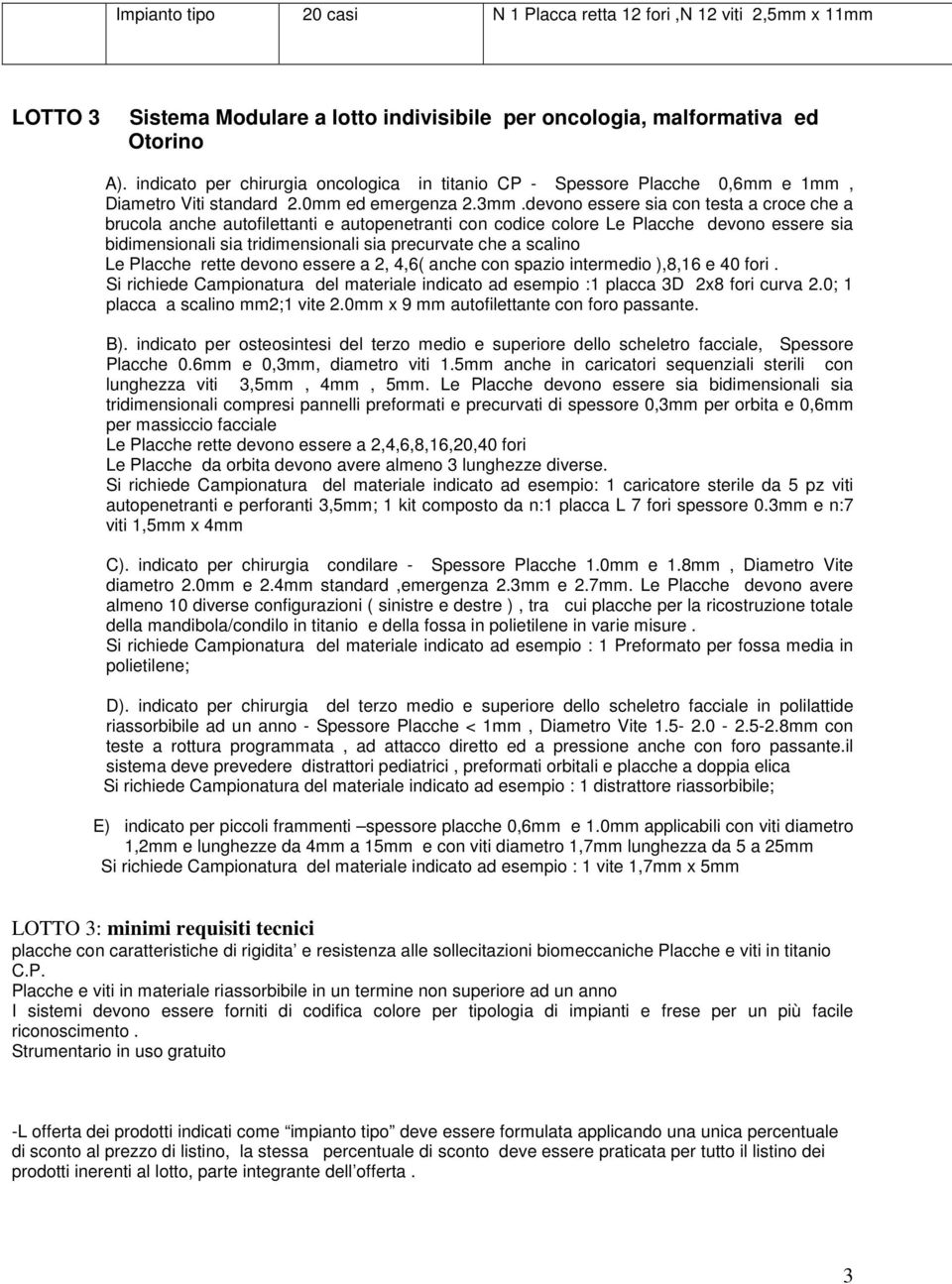 devono essere sia con testa a croce che a brucola anche autofilettanti e autopenetranti con codice colore Le Placche devono essere sia bidimensionali sia tridimensionali sia precurvate che a scalino