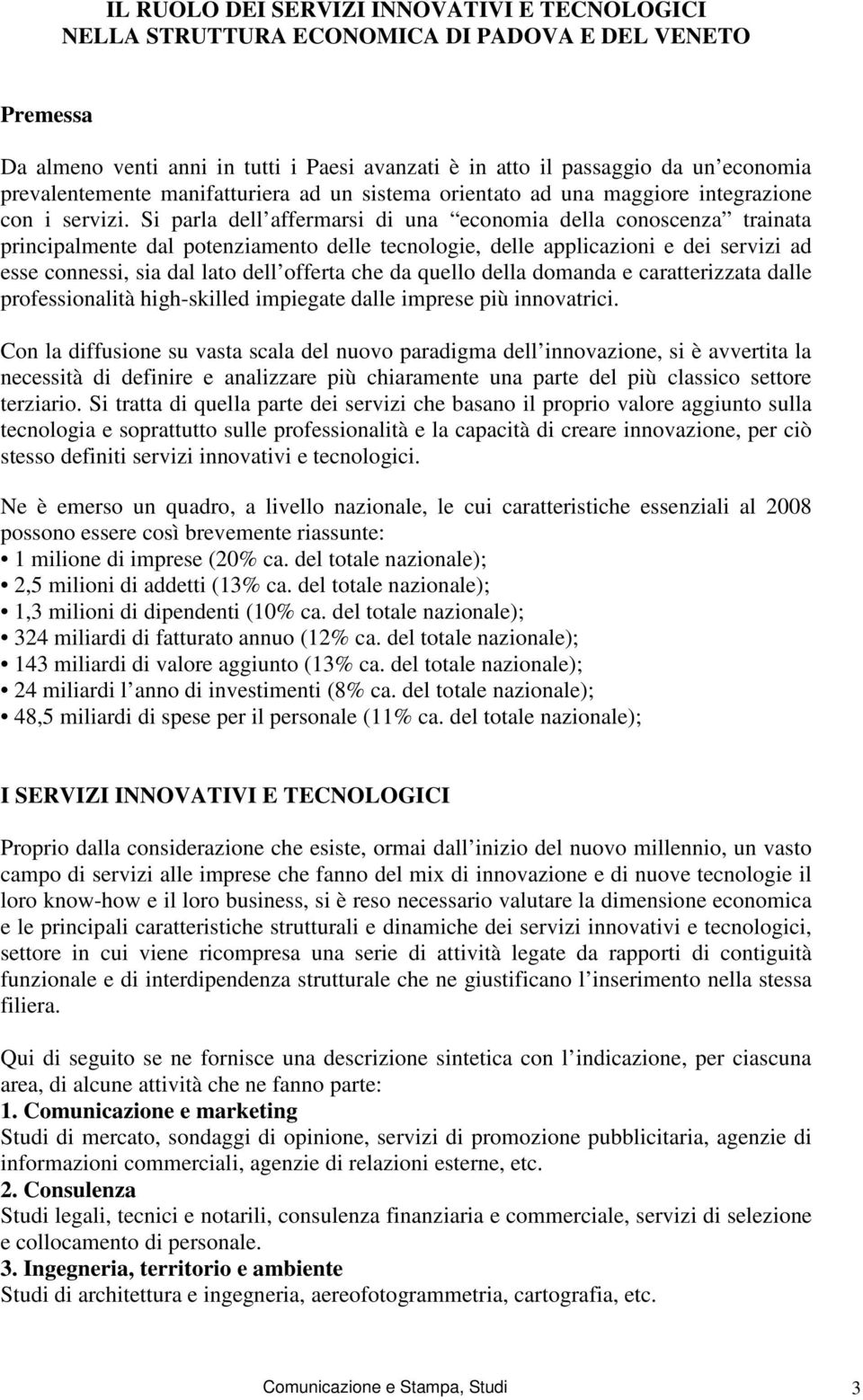 Si parla dell affermarsi di una economia della conoscenza trainata principalmente dal potenziamento delle tecnologie, delle applicazioni e dei servizi ad esse connessi, sia dal lato dell offerta che