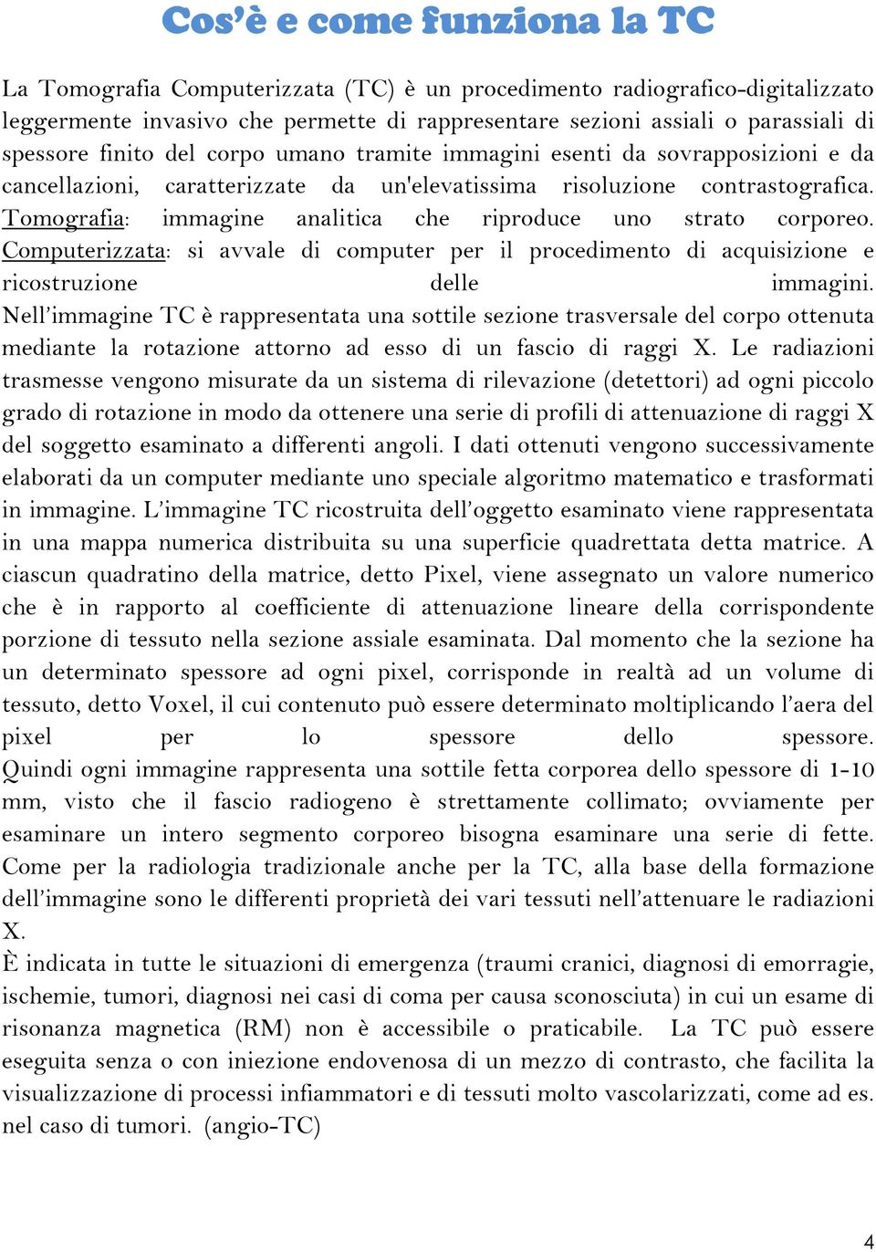 Tomografia: immagine analitica che riproduce uno strato corporeo. Computerizzata: si avvale di computer per il procedimento di acquisizione e ricostruzione delle immagini.