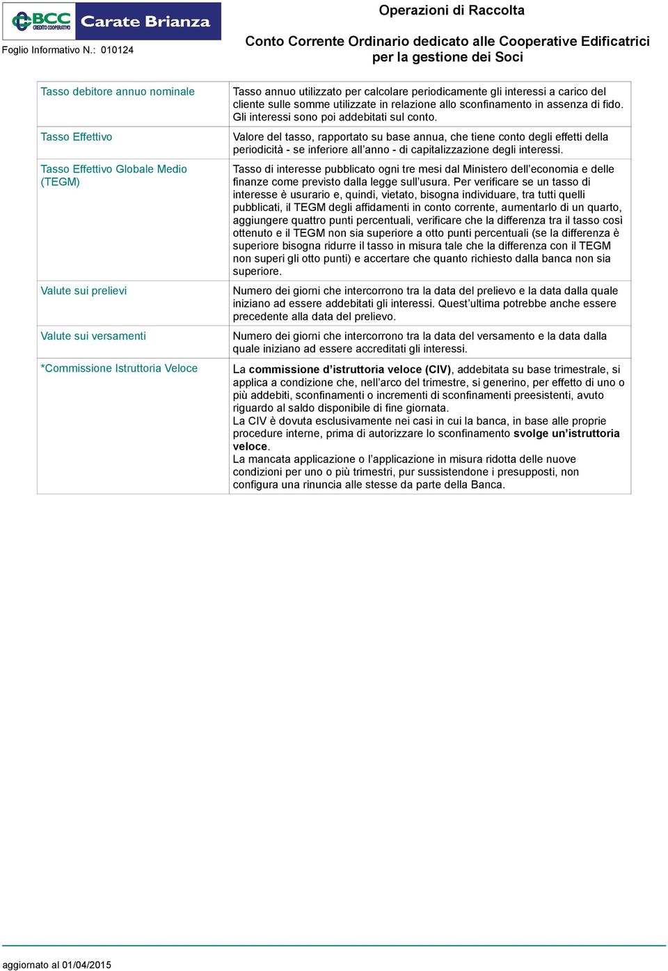 Valore del tasso, rapportato su base annua, che tiene conto degli effetti della periodicità - se inferiore all anno - di capitalizzazione degli interessi.