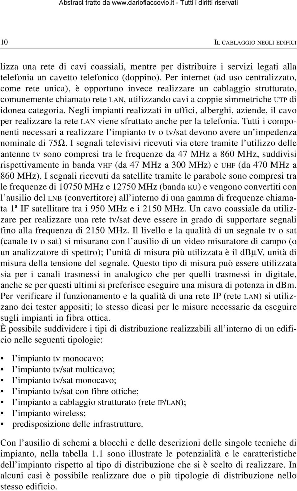 categoria. Negli impianti realizzati in uffici, alberghi, aziende, il cavo per realizzare la rete LAN viene sfruttato anche per la telefonia.