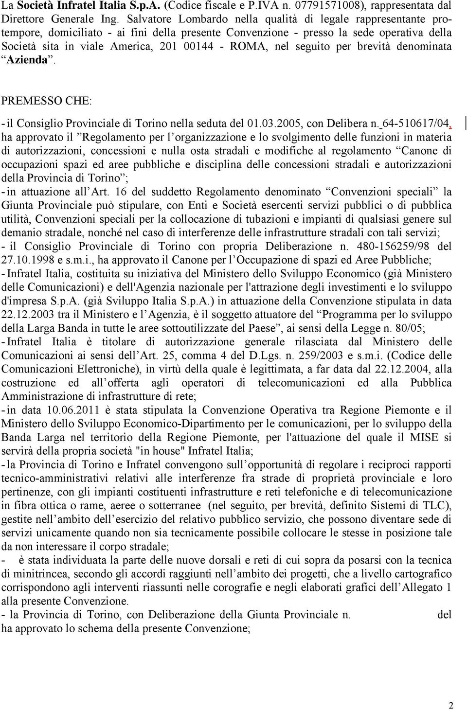 ROMA, nel seguito per brevità denominata Azienda. PREMESSO CHE: - il Consiglio Provinciale di Torino nella seduta del 01.03.2005, con Delibera n.