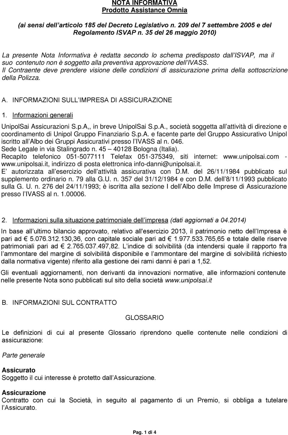 Il Contraente deve prendere visione delle condizioni di assicurazione prima della sottoscrizione della Polizza. A. INFORMAZIONI SULL IMPRESA DI ASSICURAZIONE 1.