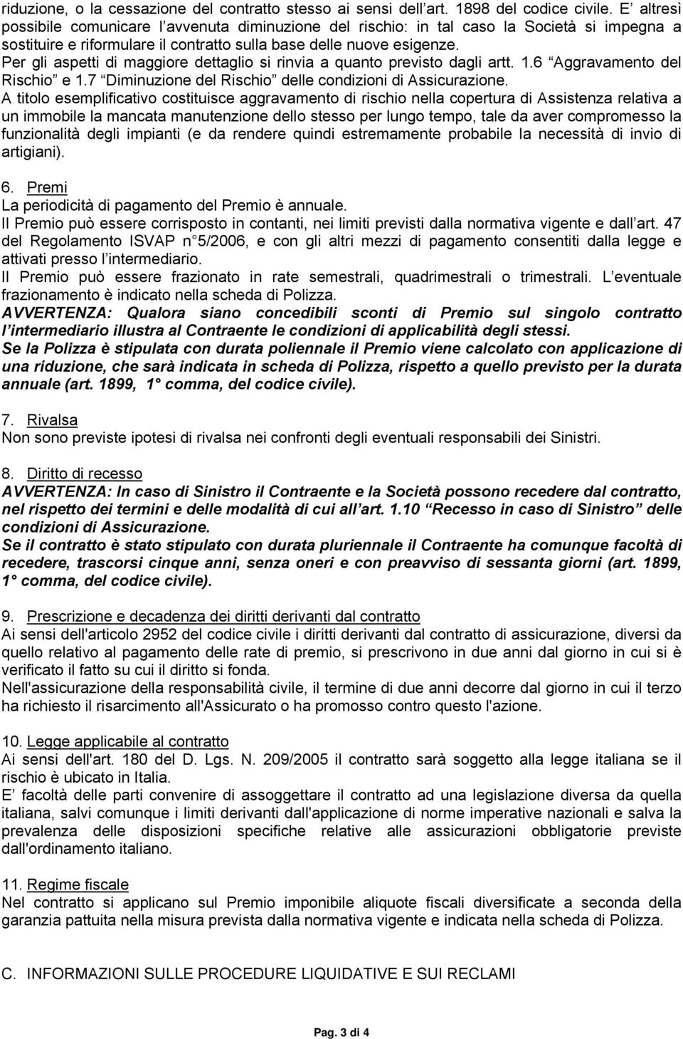 Per gli aspetti di maggiore dettaglio si rinvia a quanto previsto dagli artt. 1.6 Aggravamento del Rischio e 1.7 Diminuzione del Rischio delle condizioni di Assicurazione.