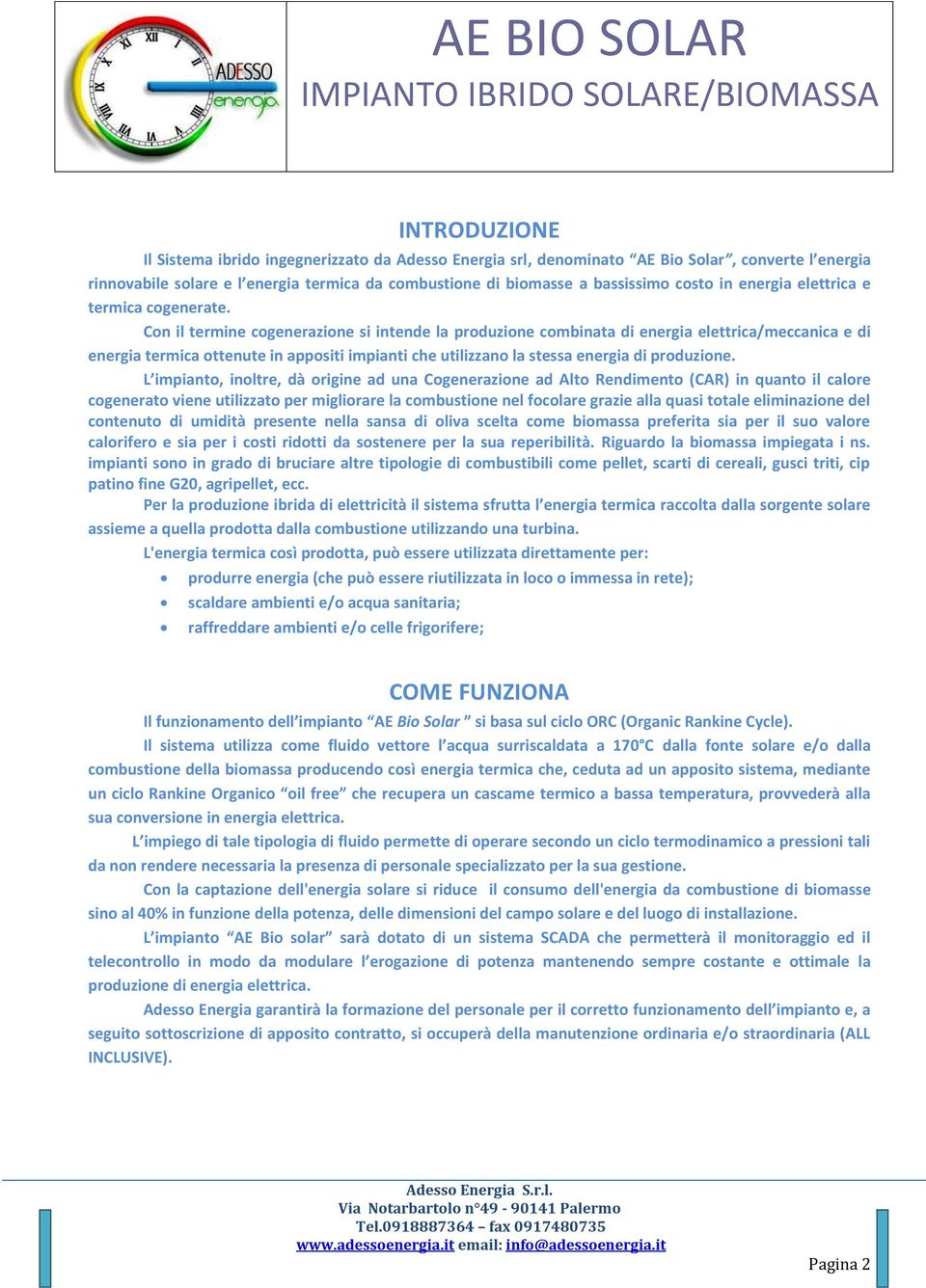 Con il termine cogenerazione si intende la produzione combinata di energia elettrica/meccanica e di energia termica ottenute in appositi impianti che utilizzano la stessa energia di produzione.