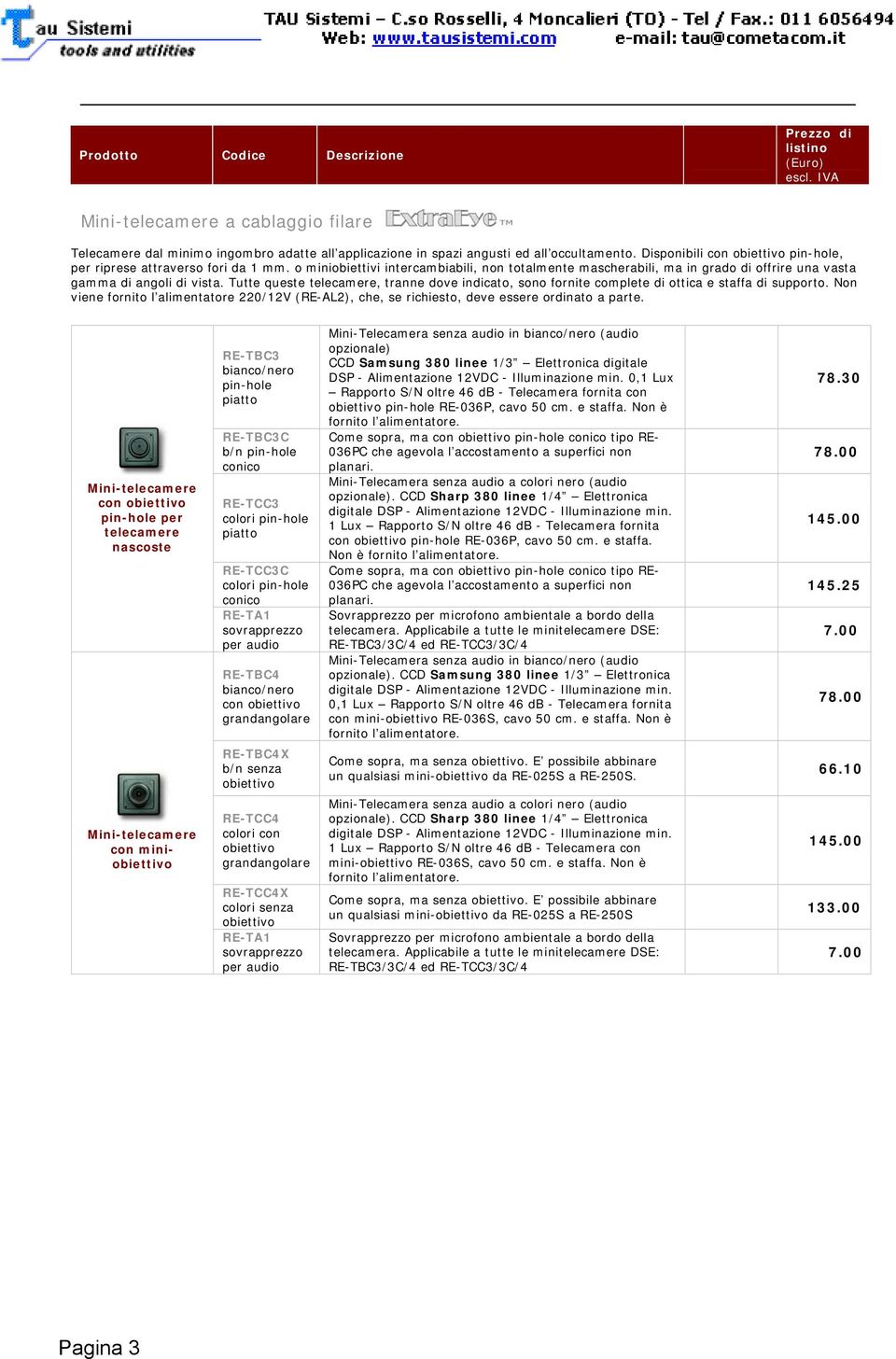 Tutte queste telecamere, tranne dove indicato, sono fornite complete di ottica e staffa di supporto. Non viene fornito l alimentatore 220/12V (RE-AL2), che, se richiesto, deve essere ordinato a parte.