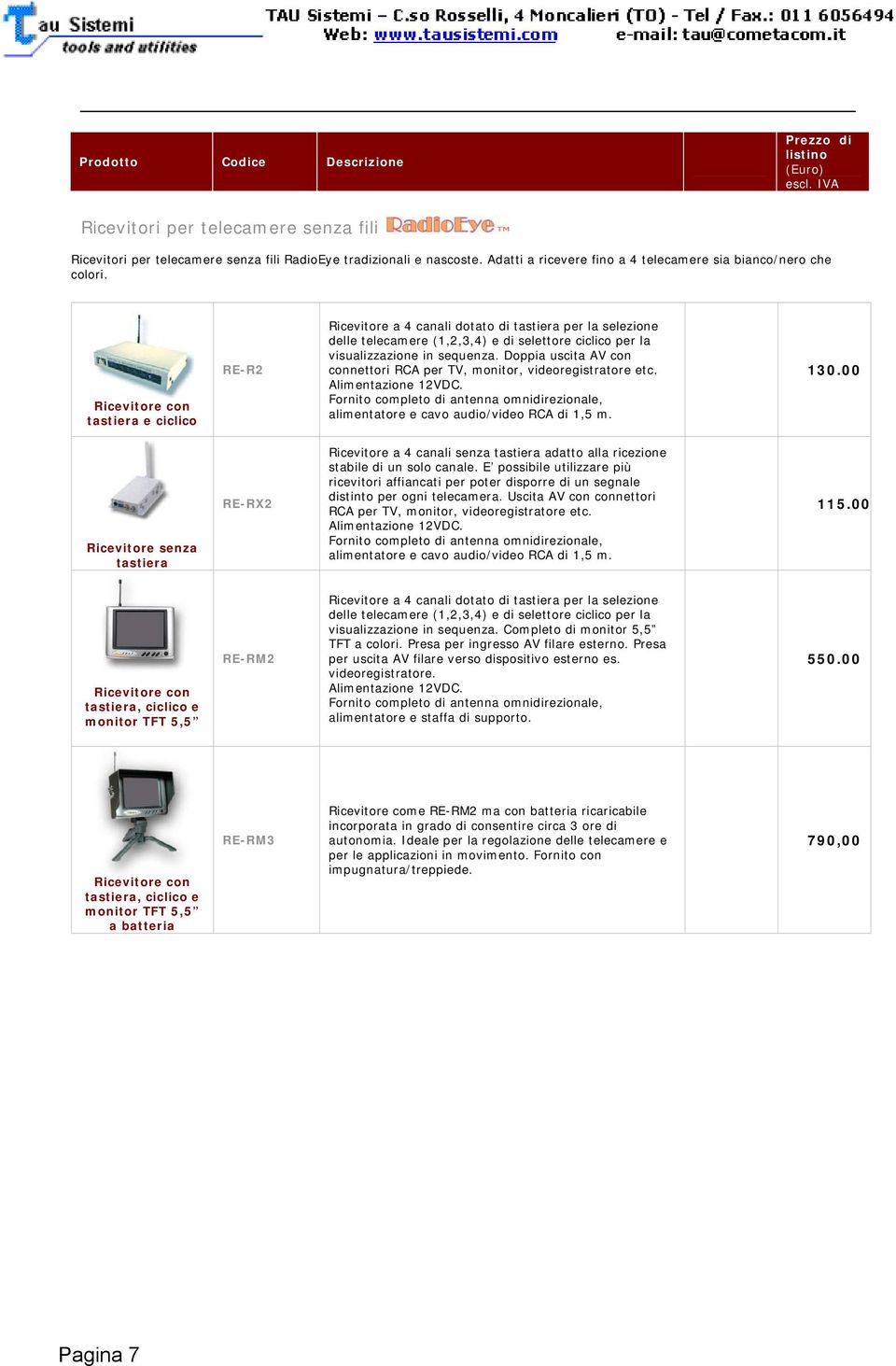 Doppia uscita AV con connettori RCA per TV, monitor, videoregistratore etc. Alimentazione 12VDC. Fornito completo di antenna omnidirezionale, alimentatore e cavo audio/video RCA di 1,5 m. 130.