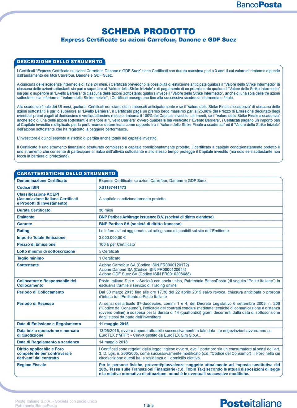 A ciascuna delle scadenze intermedie di 12 e 24 mesi, i Certificati prevedono la possibilità di estinzione anticipata qualora il Valore dello Strike Intermedio di ciascuna delle azioni sottostanti