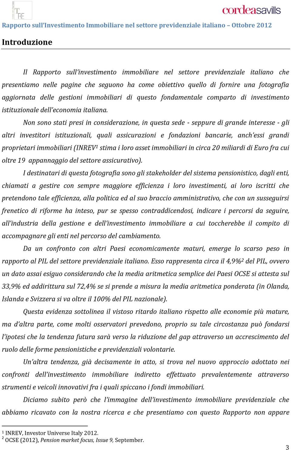 Non sono stati presi in considerazione, in questa sede - seppure di grande interesse - gli altri investitori istituzionali, quali assicurazioni e fondazioni bancarie, anch essi grandi proprietari